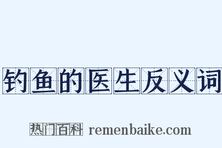 钓鱼的医生反义词是什么意思的图片